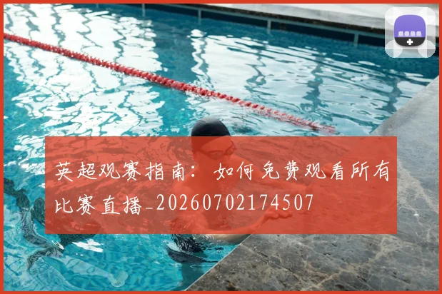 英超观赛指南：如何免费观看所有比赛直播_20260702174507