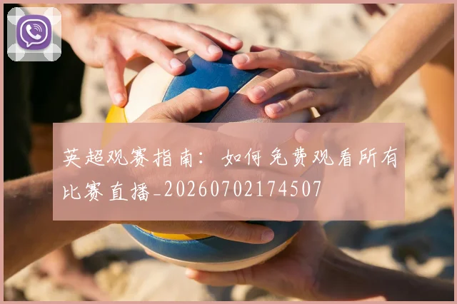 英超观赛指南：如何免费观看所有比赛直播_20260702174507