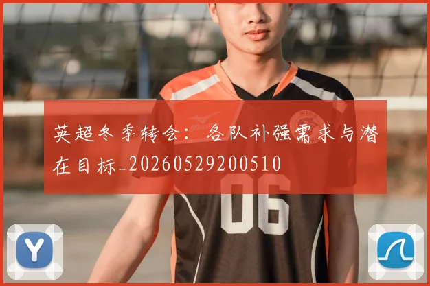 英超冬季转会：各队补强需求与潜在目标_20260529200510