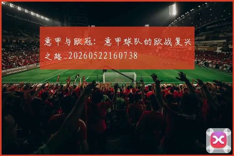 意甲与欧冠：意甲球队的欧战复兴之路_20260522160738