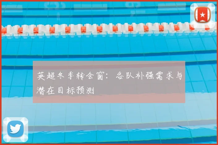 英超冬季转会窗：各队补强需求与潜在目标预测