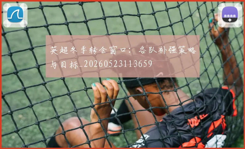 英超冬季转会窗口：各队补强策略与目标_20260523113659